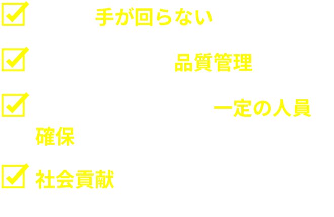 社内で手が回らない軽作業がある
外注したいが、品質管理が不安
作業量に波があり、一定の人員確保が難しい
社会貢献も意識したいが、具体的な取り組みが見つからない