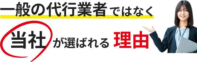 一般の代行業者ではなく当社が選ばれる理由