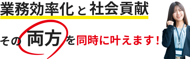 業務効率化と社会貢献その両方を同時にかなえます